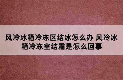 风冷冰箱冷冻区结冰怎么办 风冷冰箱冷冻室结霜是怎么回事